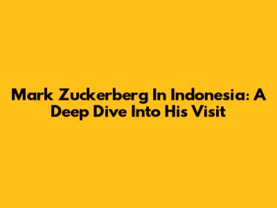Mark Zuckerberg In Indonesia: A Deep Dive Into His Visit