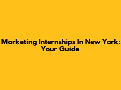 Marketing Internships In New York: Your Guide