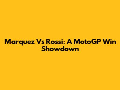 Marquez Vs Rossi: A MotoGP Win Showdown