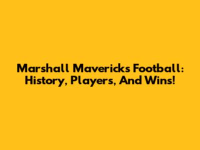 Marshall Mavericks Football: History, Players, And Wins!