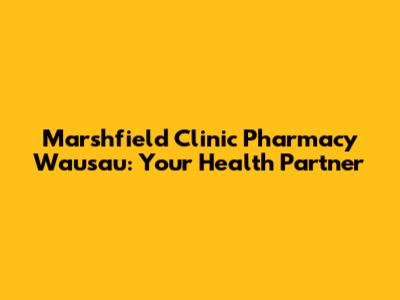 Marshfield Clinic Pharmacy Wausau: Your Health Partner