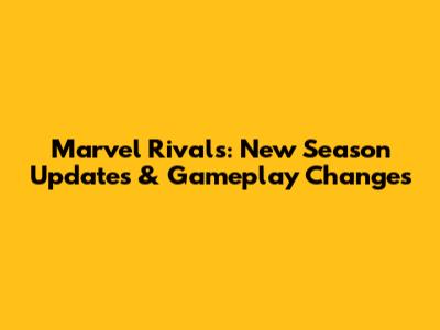 Marvel Rivals: New Season Updates & Gameplay Changes