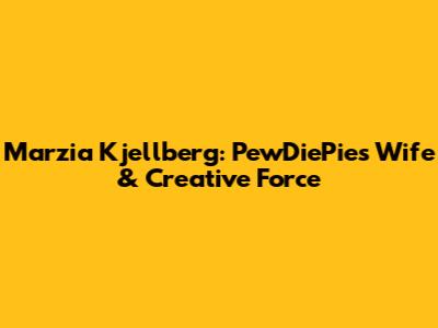 Marzia Kjellberg: PewDiePie's Wife & Creative Force