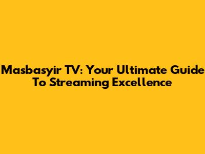 Masbasyir TV: Your Ultimate Guide To Streaming Excellence