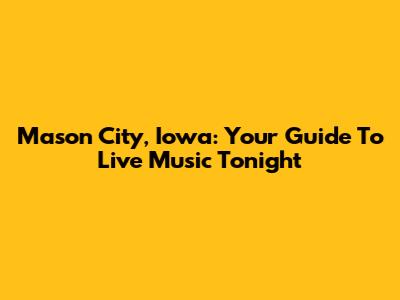 Mason City, Iowa: Your Guide To Live Music Tonight