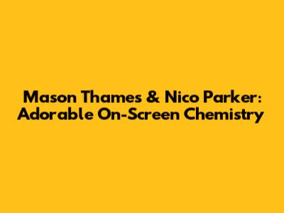 Mason Thames & Nico Parker: Adorable On-Screen Chemistry