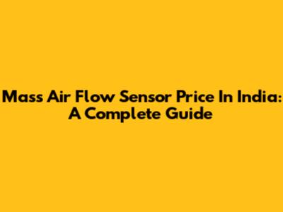 Mass Air Flow Sensor Price In India: A Complete Guide