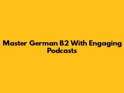 Master German B2 With Engaging Podcasts