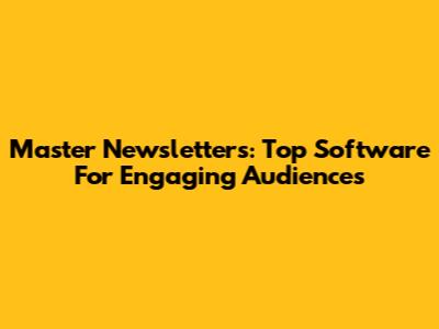 Master Newsletters: Top Software For Engaging Audiences