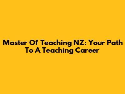 Master Of Teaching NZ: Your Path To A Teaching Career