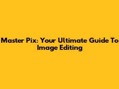 Master Pix: Your Ultimate Guide To Image Editing