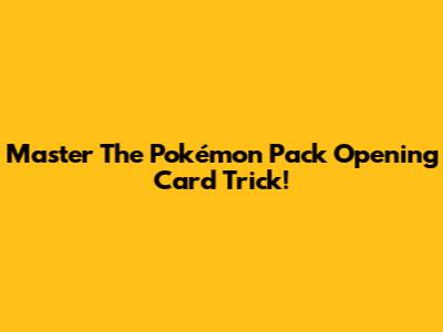 Master The Pokémon Pack Opening Card Trick!