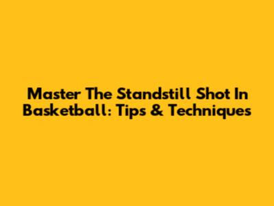 Master The Standstill Shot In Basketball: Tips & Techniques