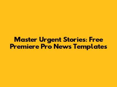 Master Urgent Stories: Free Premiere Pro News Templates
