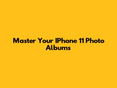Master Your IPhone 11 Photo Albums
