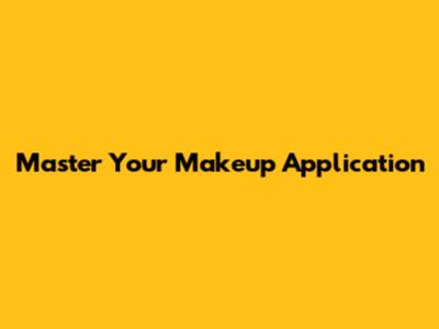 Master Your Makeup Application