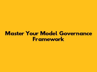 Master Your Model Governance Framework