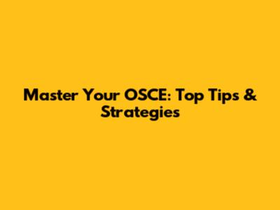 Master Your OSCE: Top Tips & Strategies