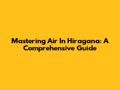 Mastering 'Air' In Hiragana: A Comprehensive Guide