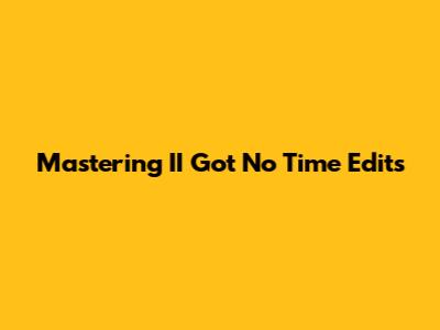 Mastering 'II Got No Time' Edits