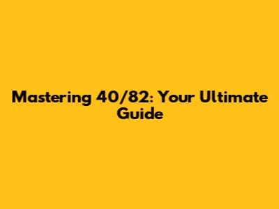 Mastering 40/82: Your Ultimate Guide
