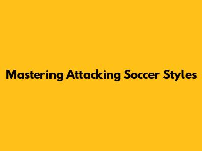 Mastering Attacking Soccer Styles