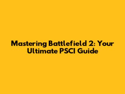 Mastering Battlefield 2: Your Ultimate PSCI Guide