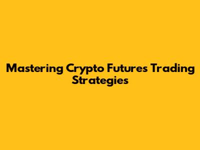 Mastering Crypto Futures Trading Strategies