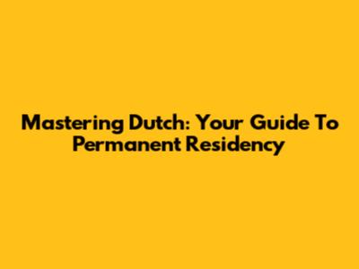 Mastering Dutch: Your Guide To Permanent Residency