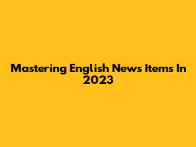 Mastering English News Items In 2023