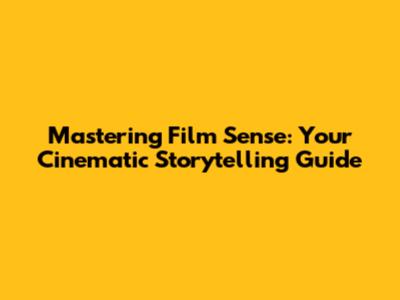 Mastering Film Sense: Your Cinematic Storytelling Guide