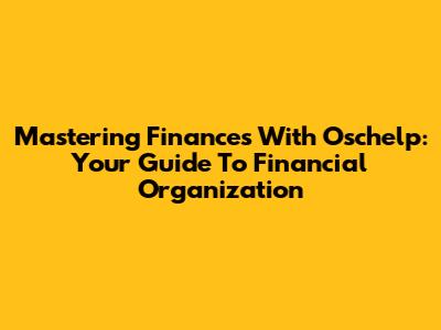 Mastering Finances With Oschelp: Your Guide To Financial Organization