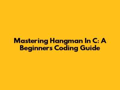 Mastering Hangman In C: A Beginner's Coding Guide