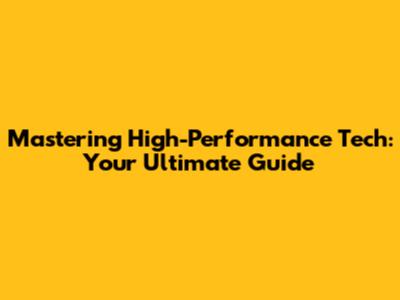 Mastering High-Performance Tech: Your Ultimate Guide
