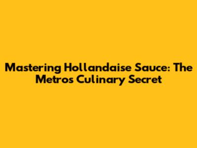 Mastering Hollandaise Sauce: The Metro's Culinary Secret