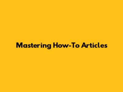 Mastering How-To Articles