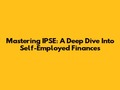 Mastering IPSE: A Deep Dive Into Self-Employed Finances
