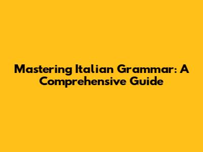 Mastering Italian Grammar: A Comprehensive Guide