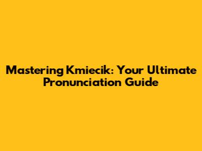 Mastering Kmiecik: Your Ultimate Pronunciation Guide