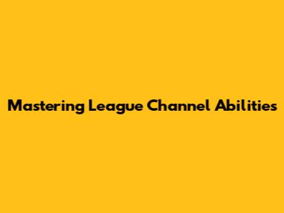 Mastering League Channel Abilities
