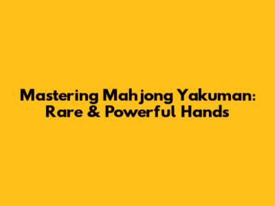 Mastering Mahjong Yakuman: Rare & Powerful Hands