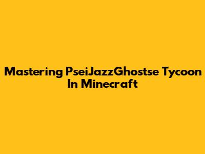 Mastering PseiJazzGhostse Tycoon In Minecraft