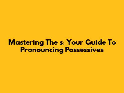 Mastering The 's': Your Guide To Pronouncing Possessives