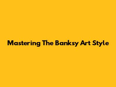 Mastering The Banksy Art Style