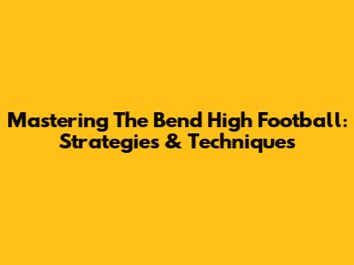 Mastering The Bend High Football: Strategies & Techniques