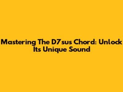 Mastering The D7sus Chord: Unlock Its Unique Sound