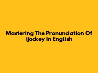 Mastering The Pronunciation Of 'ijockey' In English
