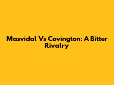 Masvidal Vs Covington: A Bitter Rivalry