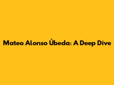 Mateo Alonso Úbeda: A Deep Dive