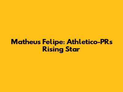 Matheus Felipe: Athletico-PR's Rising Star
